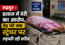 रुद्रपुर : इलाज में देरी का आरोप, डेढ़ घंटे तक स्ट्रेचर पर तड़पती रही मरीज