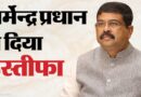 केंद्रीय शिक्षा मंत्री धर्मेंद्र प्रधान ने दिया इस्तीफा